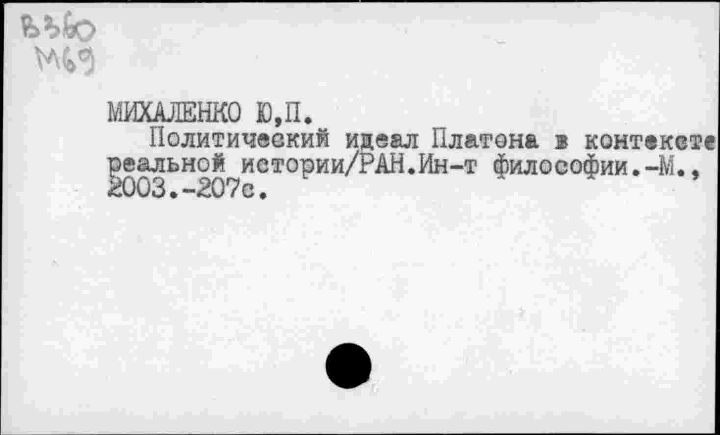 ﻿
МИХАЛЕНКО Ю,П.
Политический идеал Платона в контексте реальной иетории/РАН.Ин-т Философии.-М., 2003.-207с.